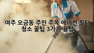 🌬️ 여주 오금동 주민 주목! 에어컨 필터 청소 꿀팁 3가지 꿀팁! 🏡