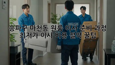 송파구 마천동 원룸 이사 준비 과정: 최저가 이사 비용 절약 꿀팁! ✨